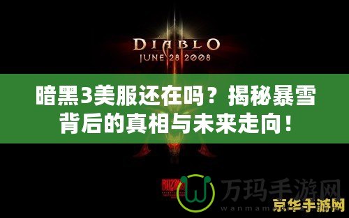暗黑3美服還在嗎？揭秘暴雪背后的真相與未來走向！