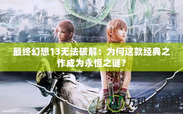 最終幻想13無法破解：為何這款經(jīng)典之作成為永恒之謎？