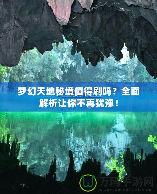 夢幻天地秘境值得刷嗎？全面解析讓你不再猶豫！