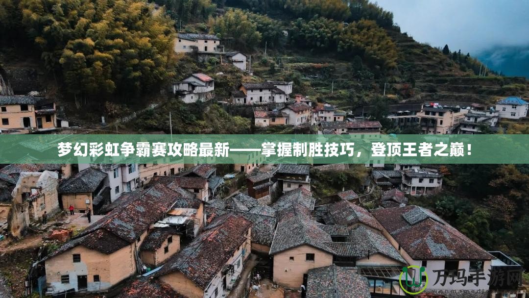 夢幻彩虹爭霸賽攻略最新——掌握制勝技巧，登頂王者之巔！