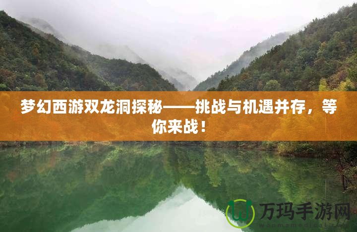 夢(mèng)幻西游雙龍洞探秘——挑戰(zhàn)與機(jī)遇并存，等你來戰(zhàn)！