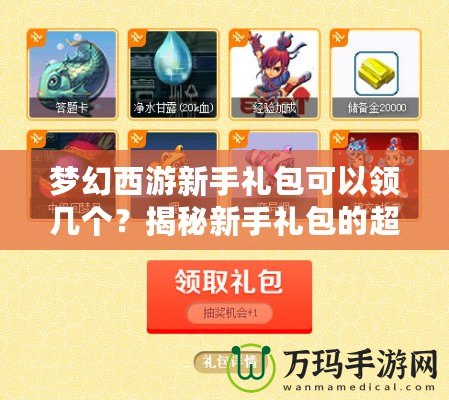 夢(mèng)幻西游新手禮包可以領(lǐng)幾個(gè)？揭秘新手禮包的超值福利！