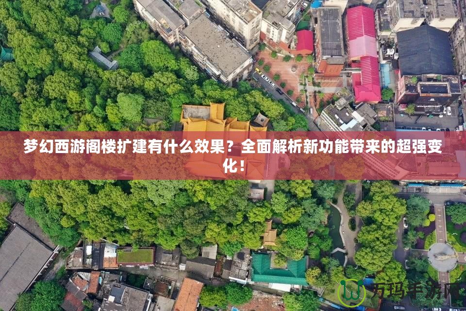 夢幻西游閣樓擴(kuò)建有什么效果？全面解析新功能帶來的超強(qiáng)變化！