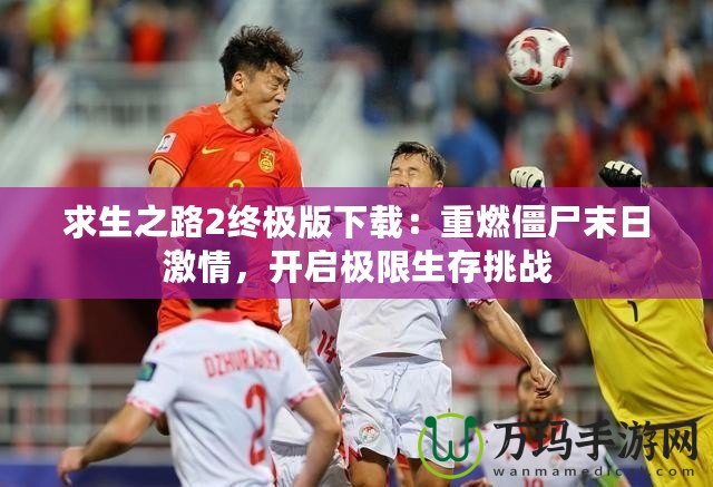求生之路2終極版下載：重燃僵尸末日激情，開啟極限生存挑戰(zhàn)