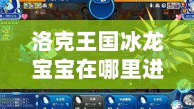 洛克王國冰龍寶寶在哪里進化？探索冰龍寶寶進化的秘密！