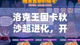 洛克王國卡秋沙超進化,開啟戰(zhàn)斗新紀元! 洛克王國卡秋沙超進化,開啟戰(zhàn)斗新紀元!