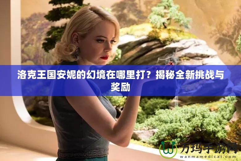 洛克王國(guó)安妮的幻境在哪里打？揭秘全新挑戰(zhàn)與獎(jiǎng)勵(lì)