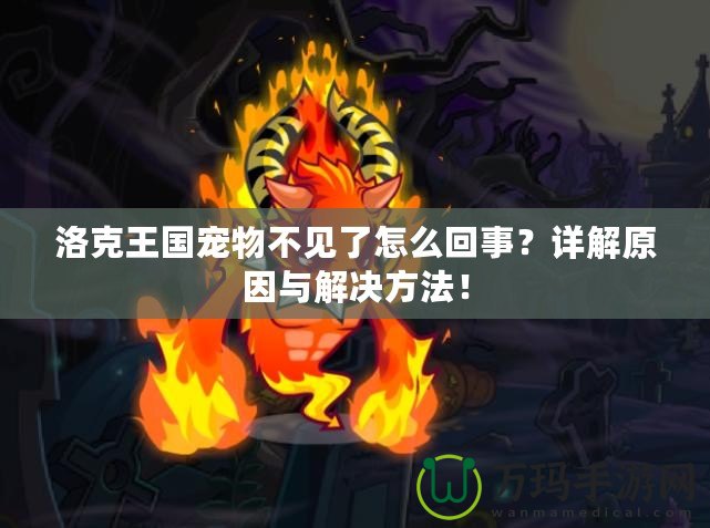 洛克王國(guó)寵物不見(jiàn)了怎么回事？詳解原因與解決方法！