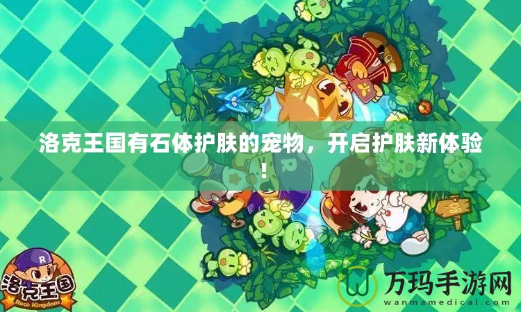 洛克王國(guó)有石體護(hù)膚的寵物，開(kāi)啟護(hù)膚新體驗(yàn)！