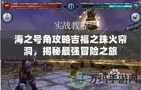 海之號角攻略吉福之珠火簾洞，揭秘最強(qiáng)冒險之旅