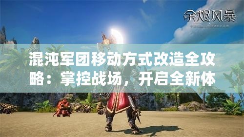 混沌軍團(tuán)移動方式改造全攻略：掌控戰(zhàn)場，開啟全新體驗