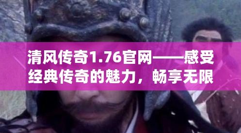 清風(fēng)傳奇1.76官網(wǎng)——感受經(jīng)典傳奇的魅力，暢享無限精彩
