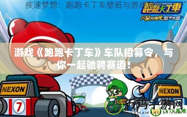 游戲《跑跑卡丁車(chē)》車(chē)隊(duì)招募令，與你一起馳騁賽道！