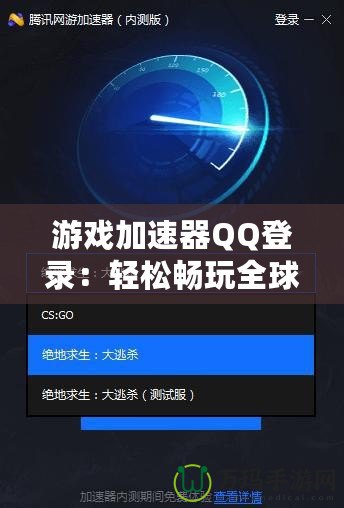 游戲加速器QQ登錄：輕松暢玩全球游戲，提升游戲體驗的必備利器