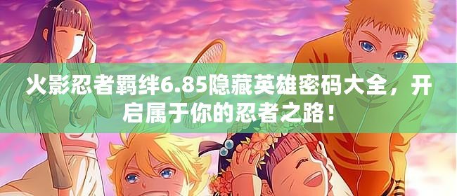 火影忍者羈絆6.85隱藏英雄密碼大全，開啟屬于你的忍者之路！