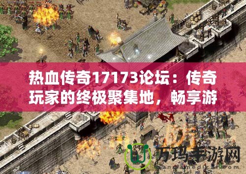 熱血傳奇17173論壇：傳奇玩家的終極聚集地，暢享游戲樂趣與激情