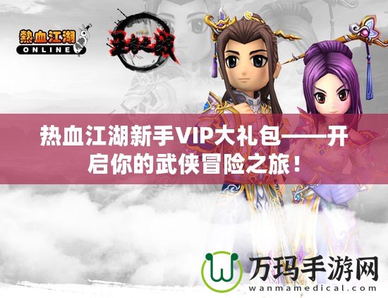 熱血江湖新手VIP大禮包——開啟你的武俠冒險之旅！