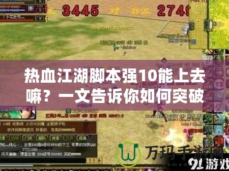 熱血江湖腳本強(qiáng)10能上去嘛？一文告訴你如何突破極限，打造最強(qiáng)戰(zhàn)力！