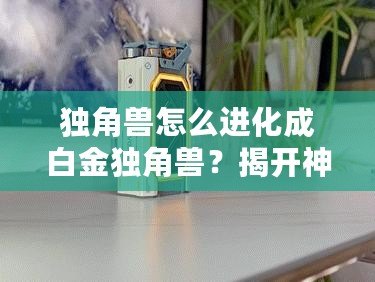 獨(dú)角獸怎么進(jìn)化成白金獨(dú)角獸？揭開神秘的進(jìn)化之路