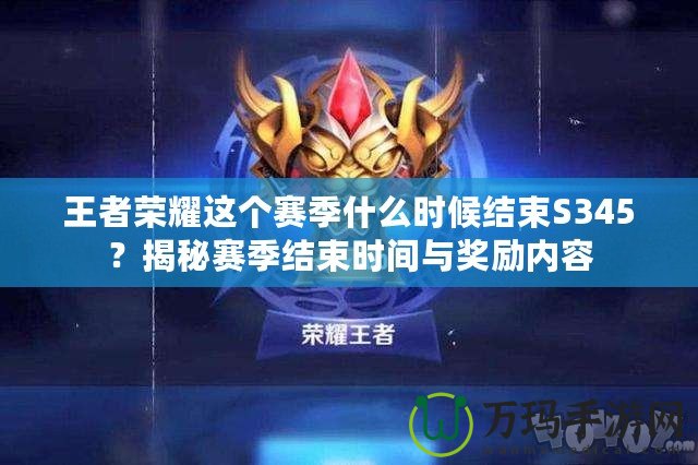 王者榮耀這個賽季什么時候結(jié)束S345？揭秘賽季結(jié)束時間與獎勵內(nèi)容