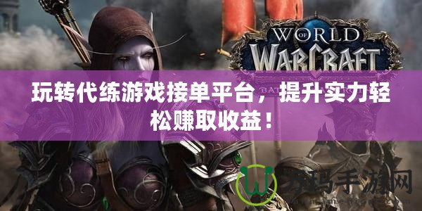 玩轉(zhuǎn)代練游戲接單平臺(tái)，提升實(shí)力輕松賺取收益！