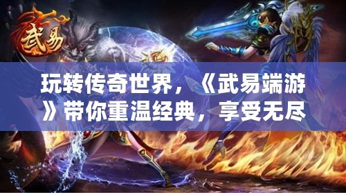 玩轉(zhuǎn)傳奇世界，《武易端游》帶你重溫經(jīng)典，享受無(wú)盡樂(lè)趣