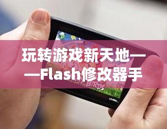 玩轉(zhuǎn)游戲新天地——Flash修改器手機版，讓你的游戲體驗更加精彩