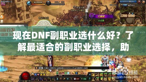 現(xiàn)在DNF副職業(yè)選什么好？了解最適合的副職業(yè)選擇，助你提升游戲體驗！