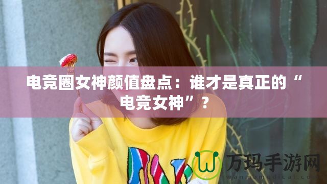 電競(jìng)?cè)ε耦佒当P點(diǎn)：誰才是真正的“電競(jìng)女神”？
