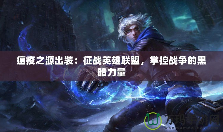 瘟疫之源出裝：征戰(zhàn)英雄聯(lián)盟，掌控戰(zhàn)爭的黑暗力量