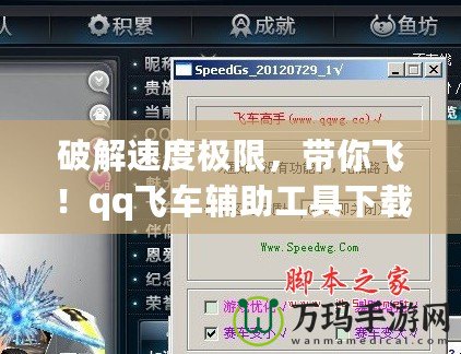 破解速度極限，帶你飛！qq飛車輔助工具下載，讓游戲變得更簡單