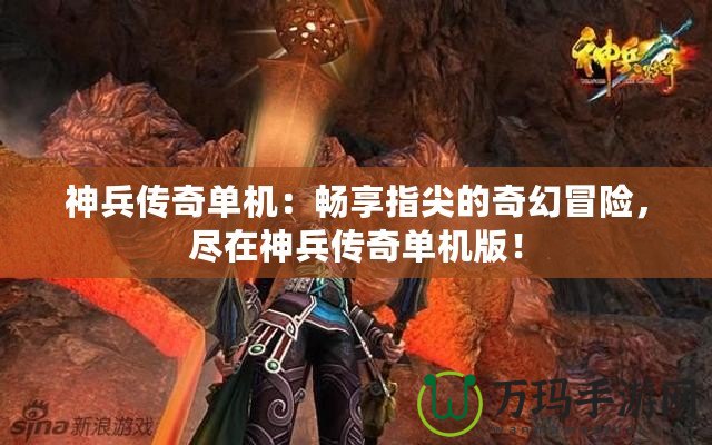 神兵傳奇單機(jī)：暢享指尖的奇幻冒險(xiǎn)，盡在神兵傳奇單機(jī)版！