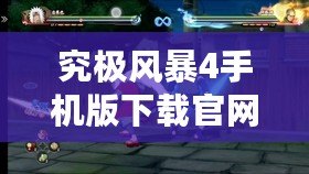 究極風(fēng)暴4手機版下載官網(wǎng)：體驗最震撼的忍者大戰(zhàn)，隨時隨地暢玩