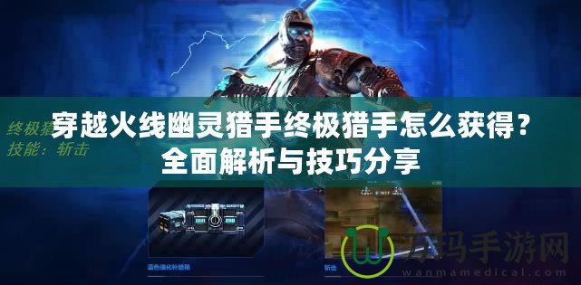 穿越火線幽靈獵手終極獵手怎么獲得？全面解析與技巧分享