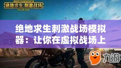 絕地求生刺激戰(zhàn)場模擬器：讓你在虛擬戰(zhàn)場上稱霸一方！