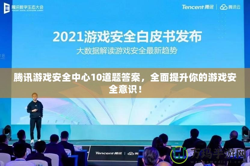 騰訊游戲安全中心10道題答案，全面提升你的游戲安全意識！