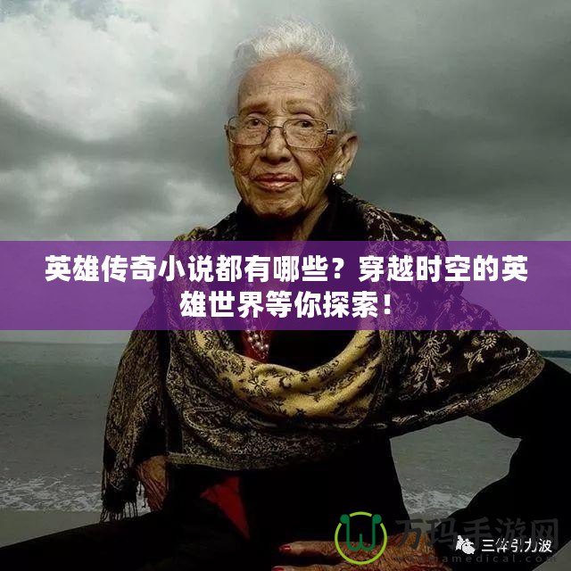 英雄傳奇小說都有哪些？穿越時空的英雄世界等你探索！