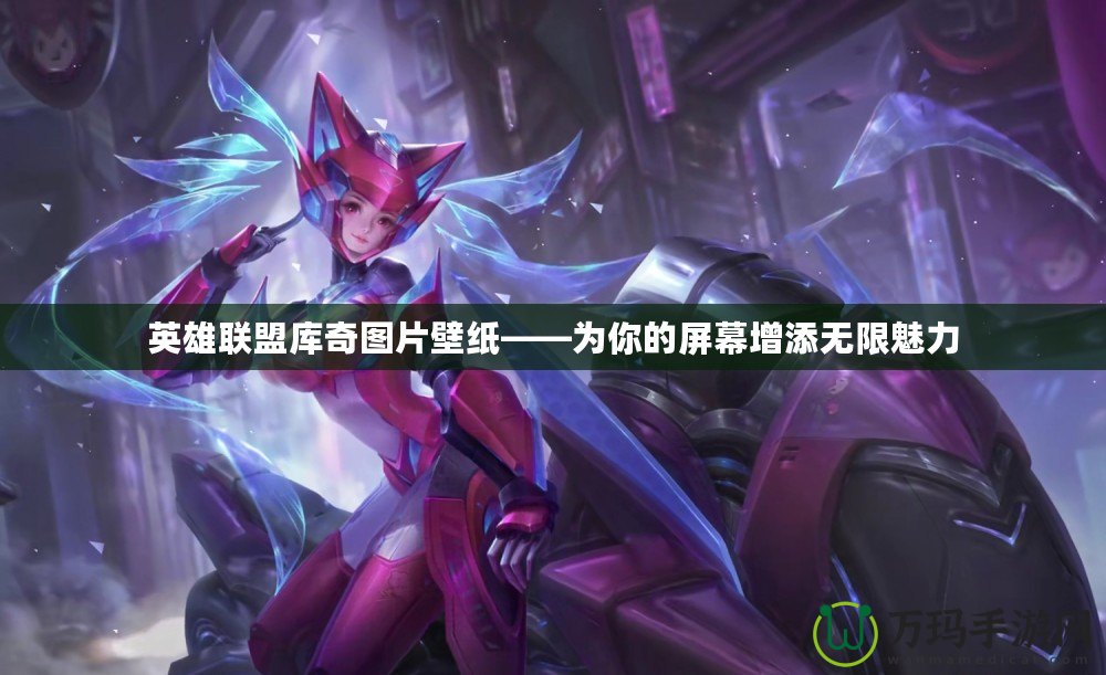 英雄聯(lián)盟庫(kù)奇圖片壁紙——為你的屏幕增添無(wú)限魅力
