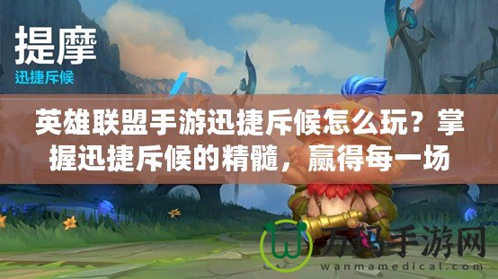 英雄聯(lián)盟手游迅捷斥候怎么玩？掌握迅捷斥候的精髓，贏得每一場(chǎng)勝利！