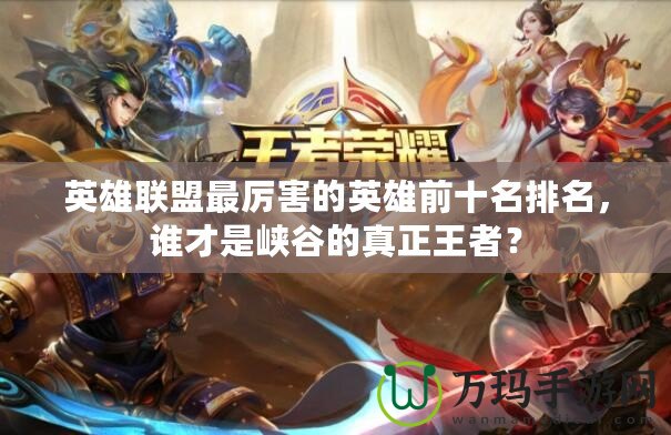 英雄聯(lián)盟最厲害的英雄前十名排名，誰才是峽谷的真正王者？