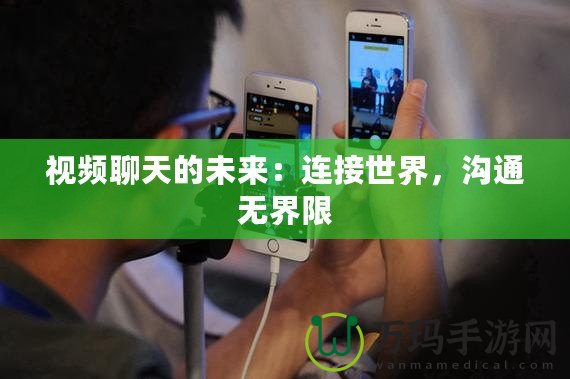 視頻聊天的未來(lái)：連接世界，溝通無(wú)界限