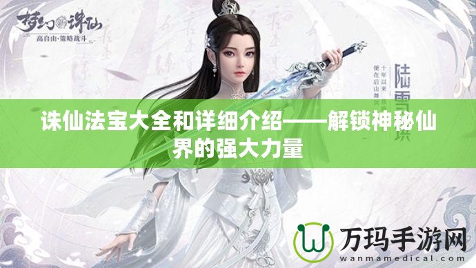 誅仙法寶大全和詳細(xì)介紹——解鎖神秘仙界的強大力量