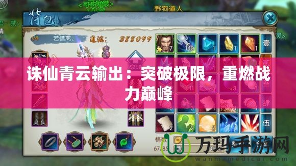 誅仙青云輸出：突破極限，重燃戰(zhàn)力巔峰