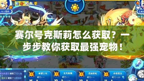 賽爾號克斯莉怎么獲?。恳徊讲浇棠惬@取最強(qiáng)寵物！