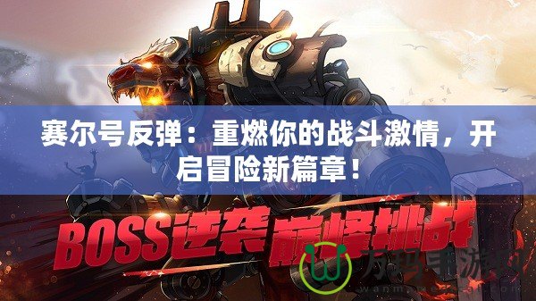 賽爾號反彈：重燃你的戰(zhàn)斗激情，開啟冒險(xiǎn)新篇章！