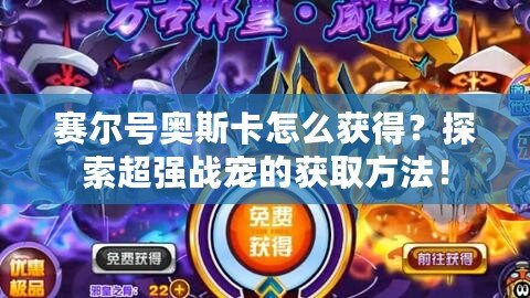 賽爾號奧斯卡怎么獲得？探索超強戰(zhàn)寵的獲取方法！