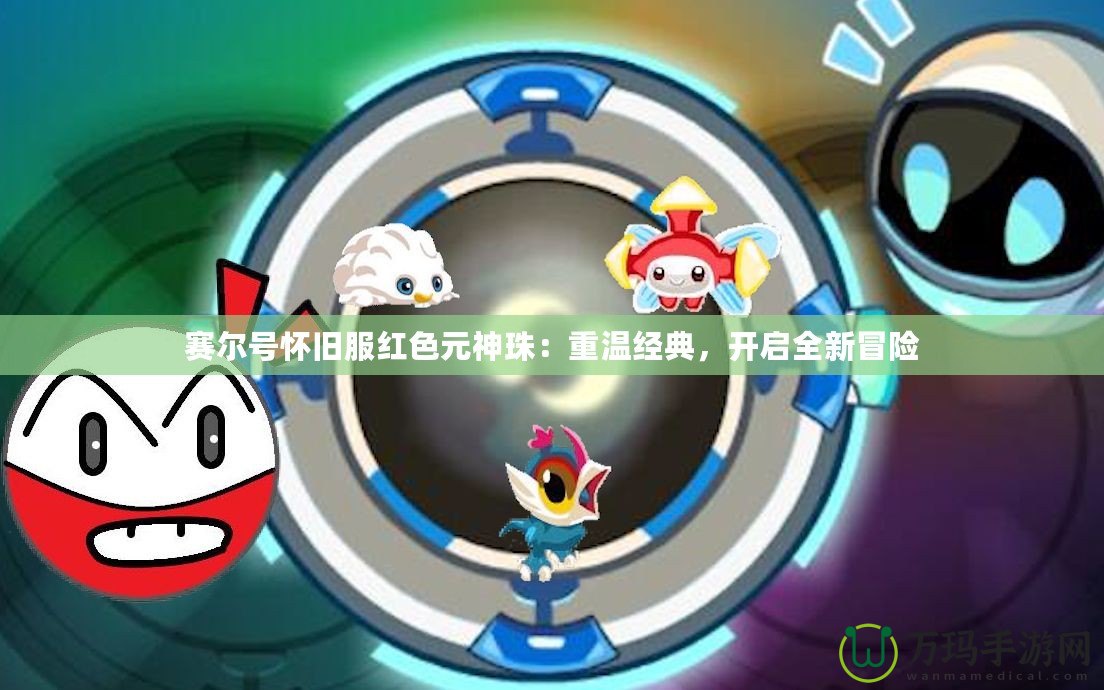 賽爾號(hào)懷舊服紅色元神珠：重溫經(jīng)典，開(kāi)啟全新冒險(xiǎn)