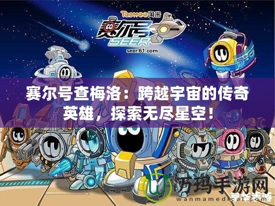 賽爾號(hào)查梅洛：跨越宇宙的傳奇英雄，探索無(wú)盡星空！