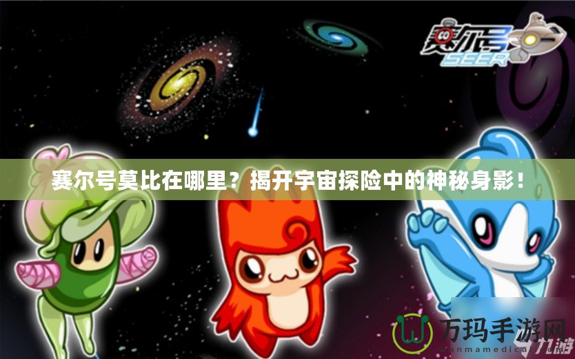 賽爾號(hào)莫比在哪里？揭開(kāi)宇宙探險(xiǎn)中的神秘身影！