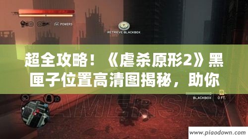 超全攻略！《虐殺原形2》黑匣子位置高清圖揭秘，助你快速收集！